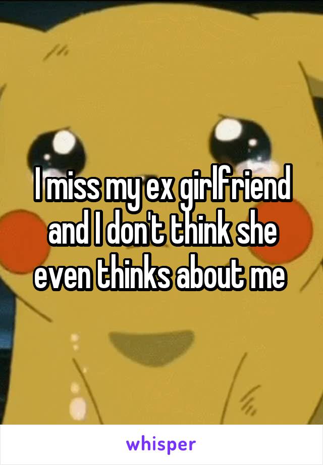 I miss my ex girlfriend and I don't think she even thinks about me 