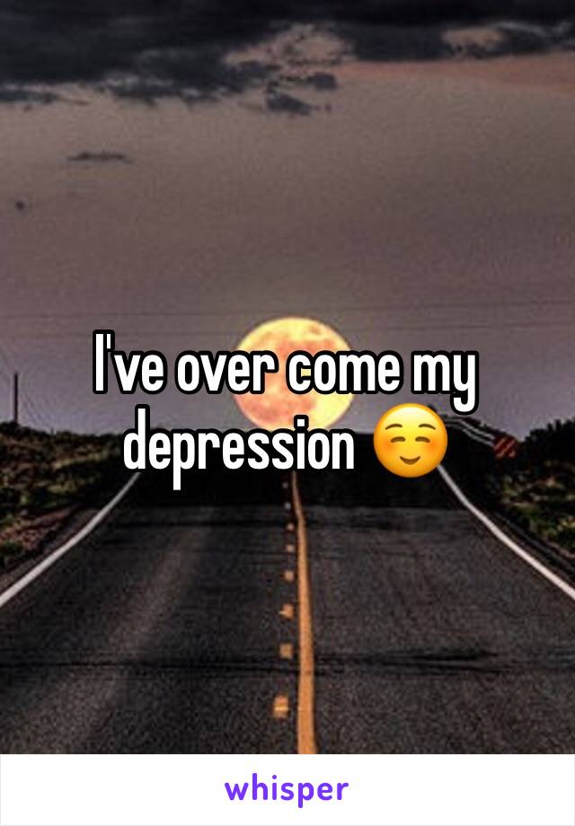 I've over come my depression ☺