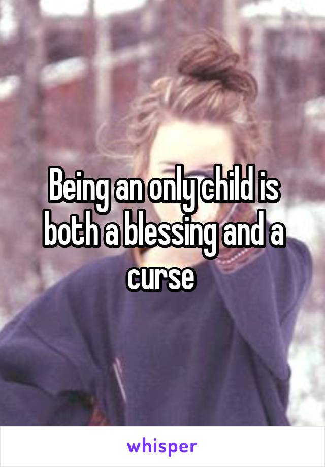 Being an only child is both a blessing and a curse 