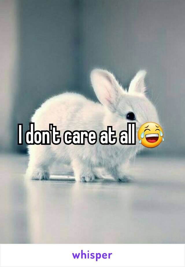 I don't care at all😂