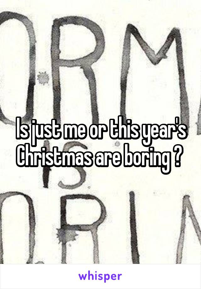 Is just me or this year's Christmas are boring ? 