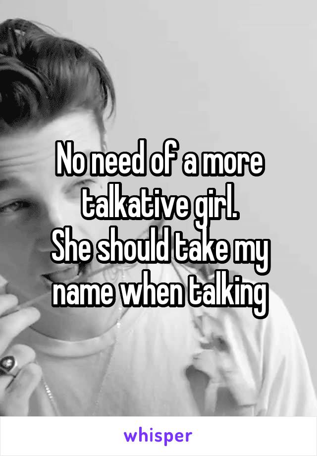 No need of a more talkative girl.
She should take my name when talking