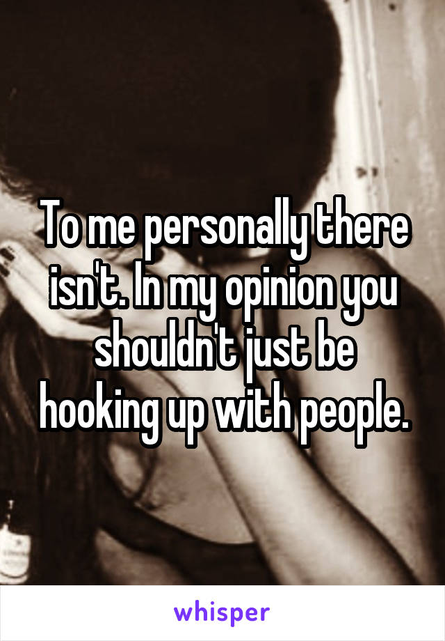 To me personally there isn't. In my opinion you shouldn't just be hooking up with people.
