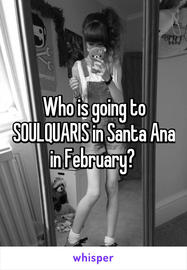 Who is going to SOULQUARIS in Santa Ana in February? 