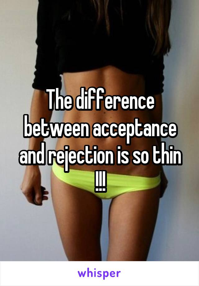 The difference between acceptance and rejection is so thin !!!