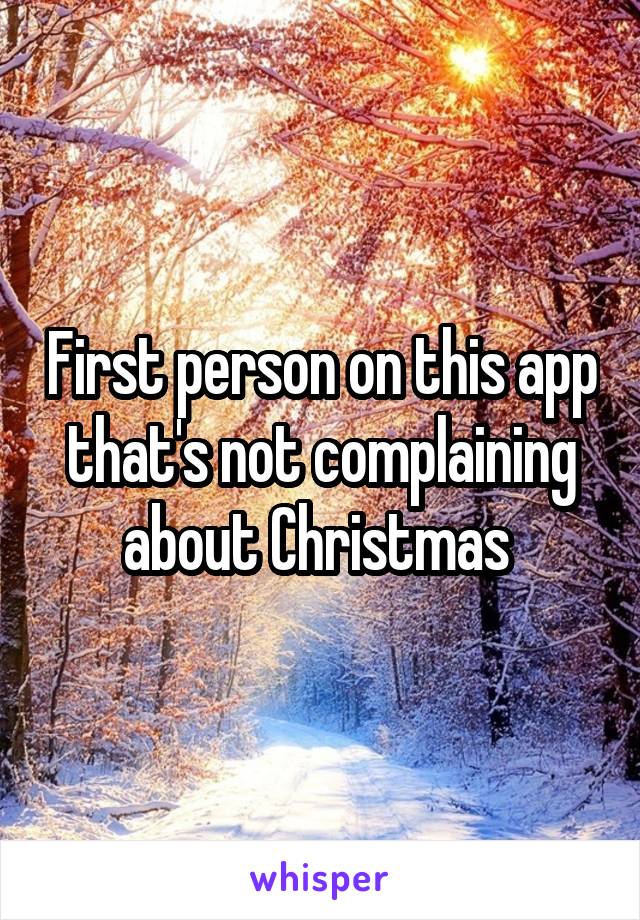 First person on this app that's not complaining about Christmas 