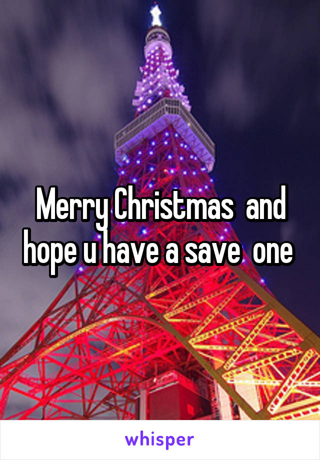 Merry Christmas  and hope u have a save  one 