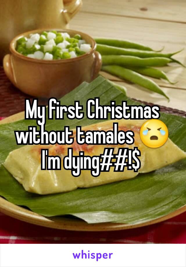 My first Christmas without tamales 😭 I'm dying##!$ 