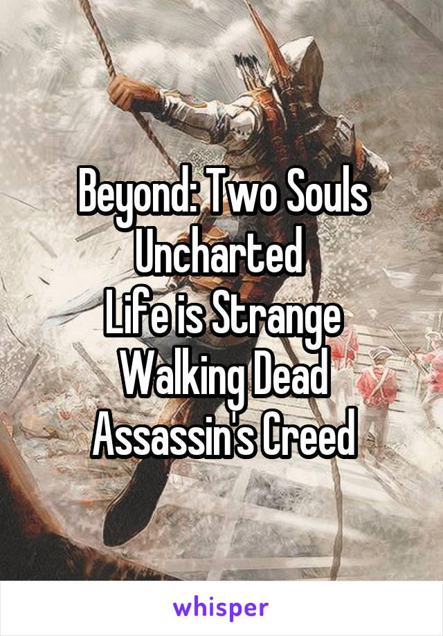 Beyond: Two Souls
Uncharted 
Life is Strange
Walking Dead
Assassin's Creed