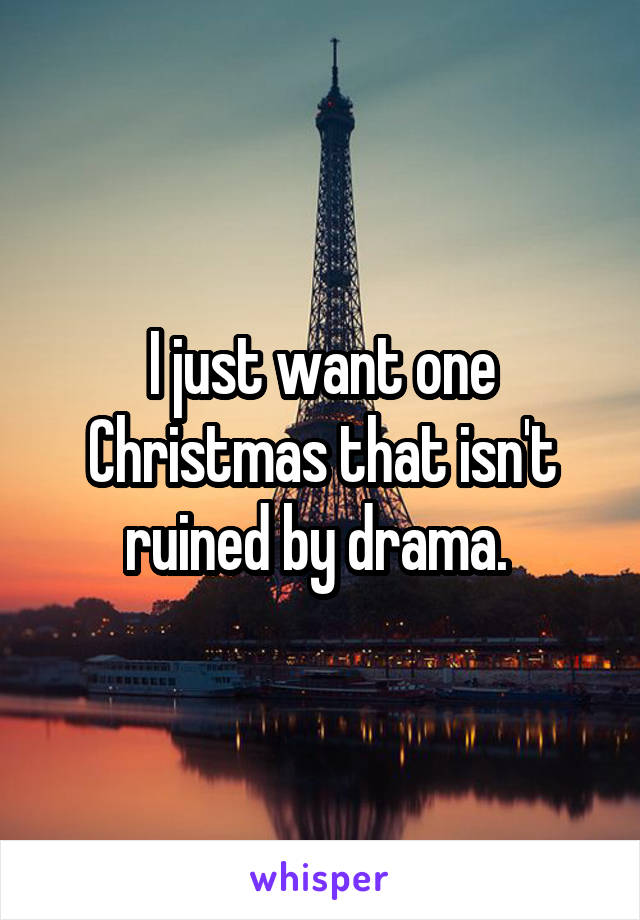 I just want one Christmas that isn't ruined by drama. 