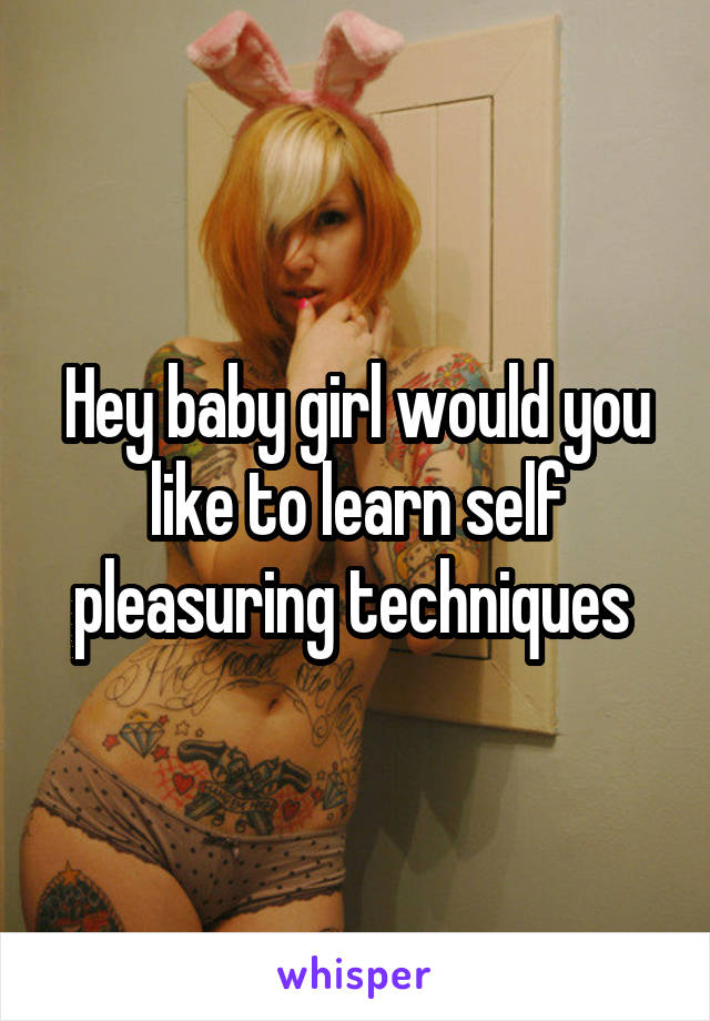 Hey baby girl would you like to learn self pleasuring techniques 