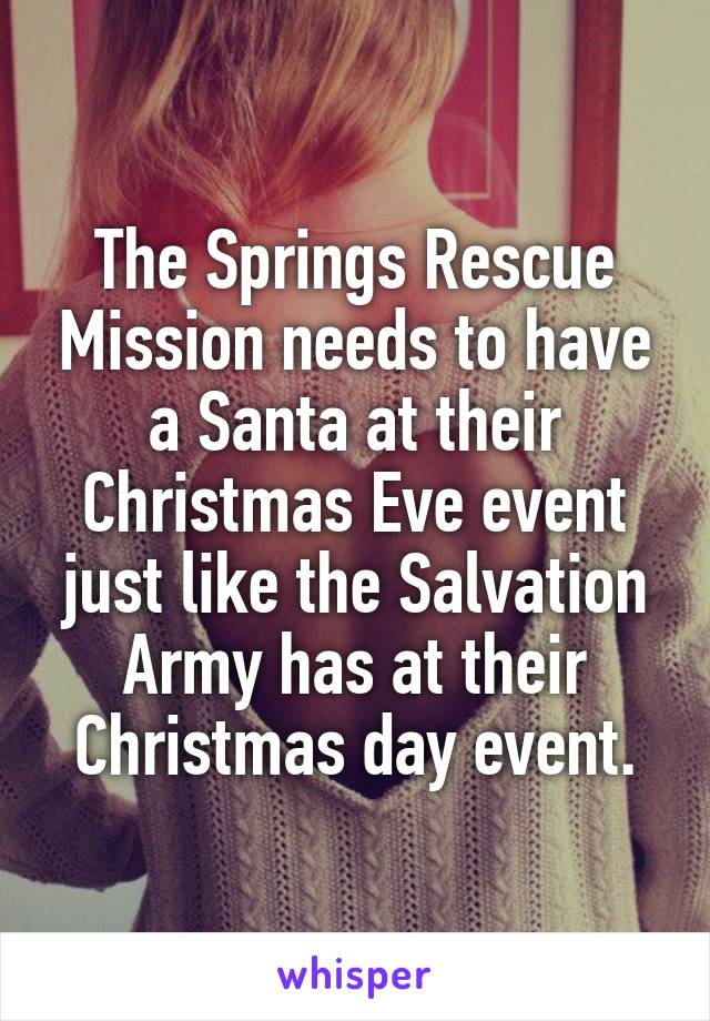 The Springs Rescue Mission needs to have a Santa at their Christmas Eve event just like the Salvation Army has at their Christmas day event.