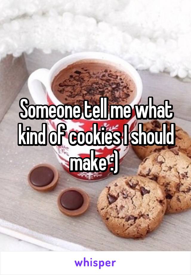 Someone tell me what kind of cookies I should make :) 