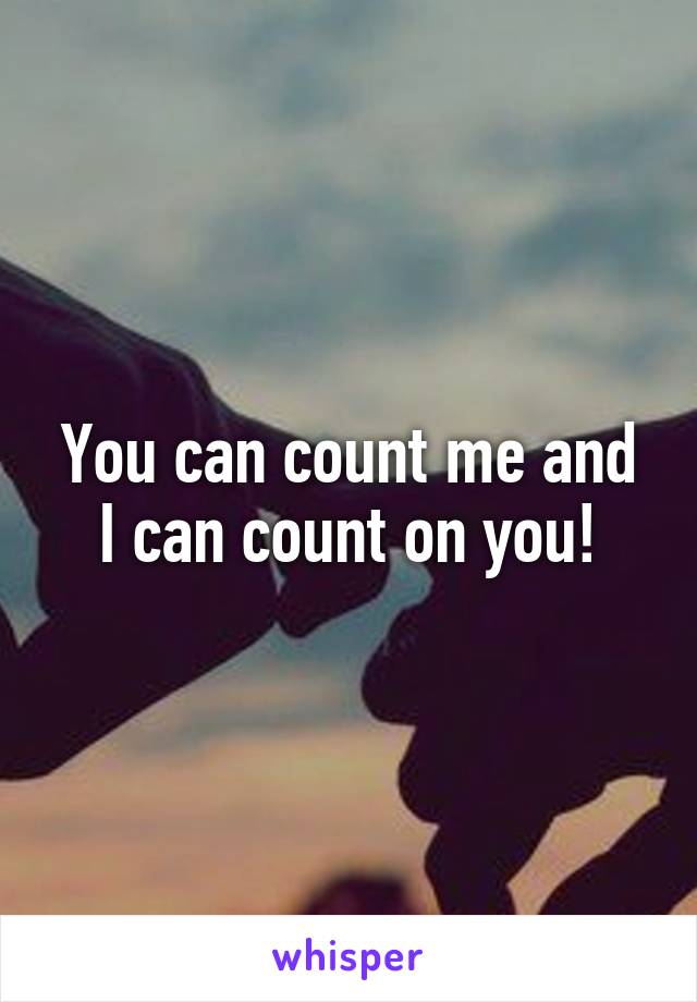 You can count me and I can count on you!