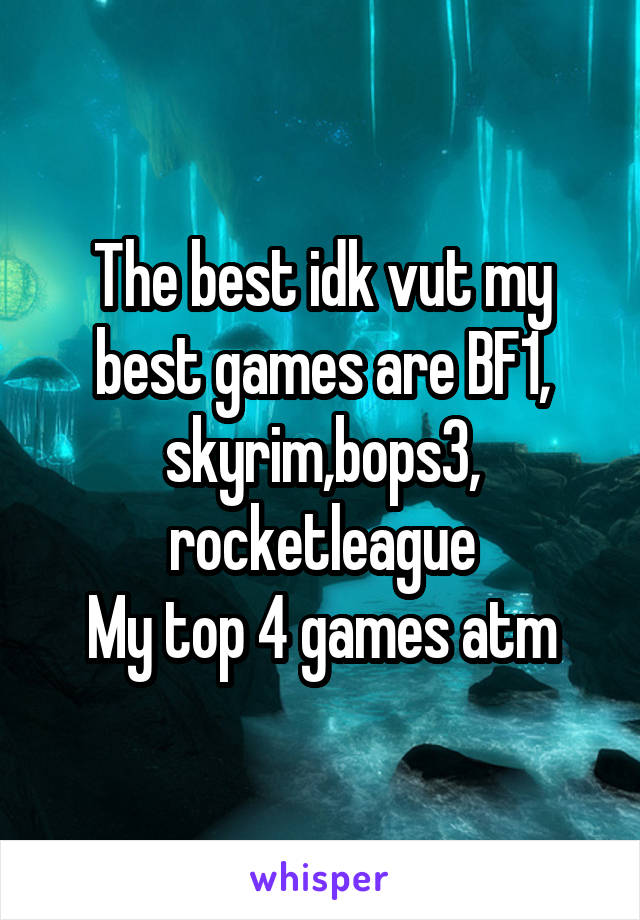 The best idk vut my best games are BF1, skyrim,bops3, rocketleague
My top 4 games atm