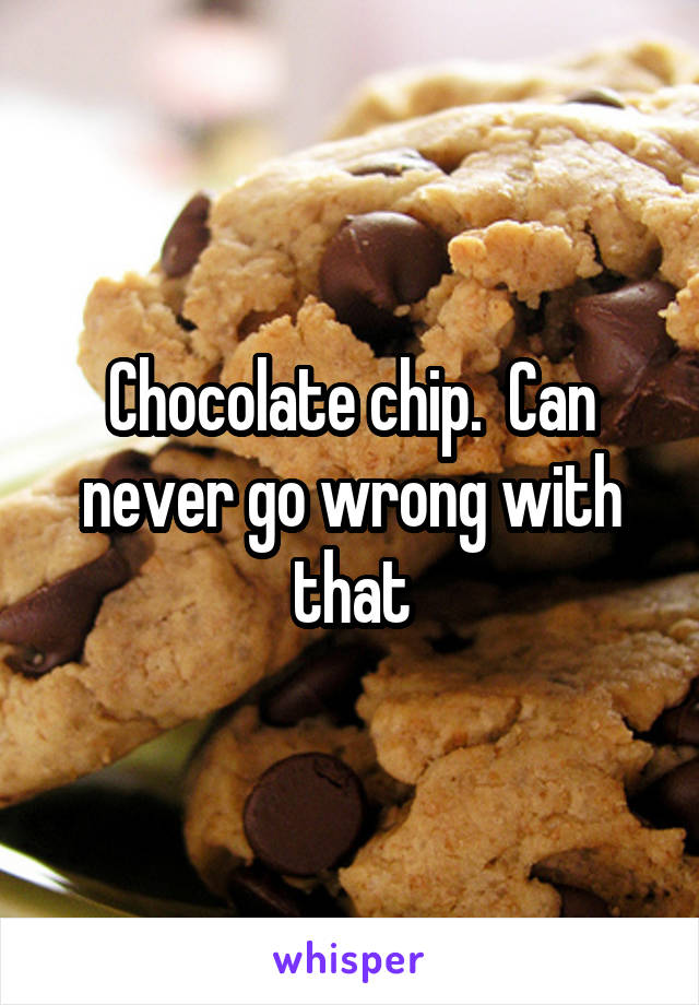 Chocolate chip.  Can never go wrong with that