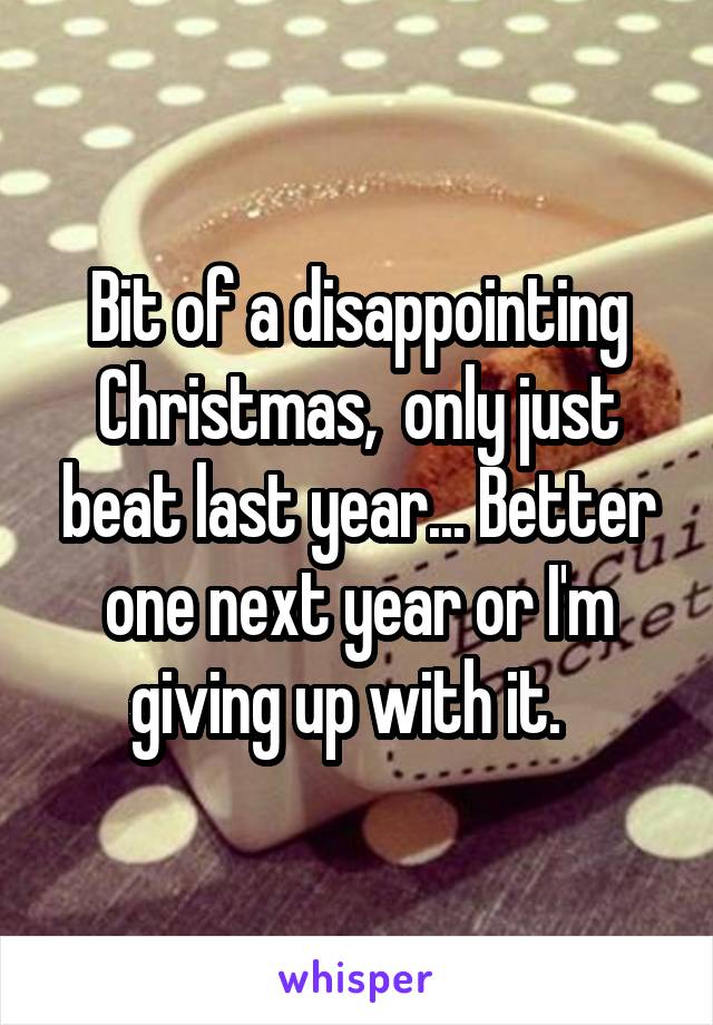 Bit of a disappointing Christmas,  only just beat last year... Better one next year or I'm giving up with it.  