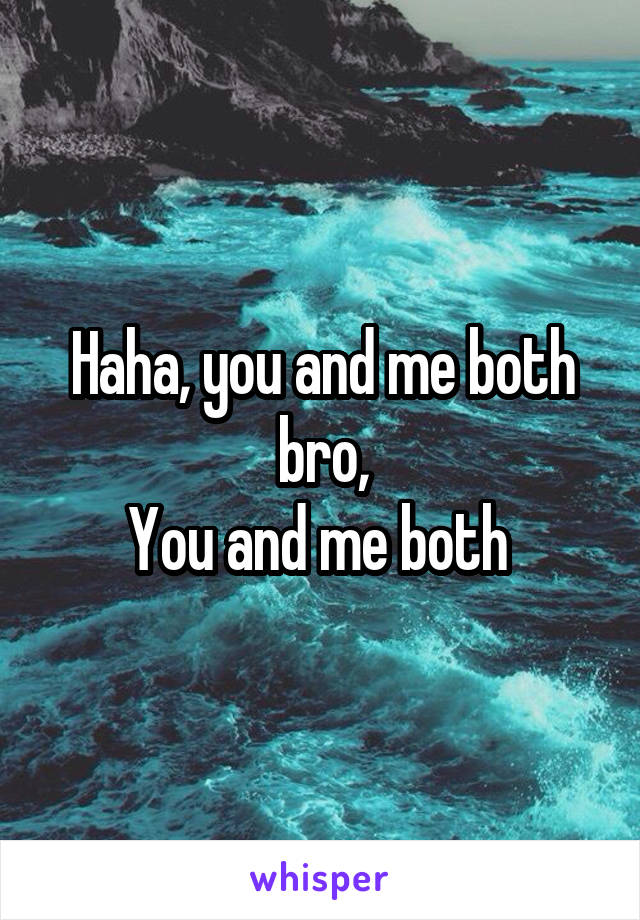 Haha, you and me both bro,
You and me both 