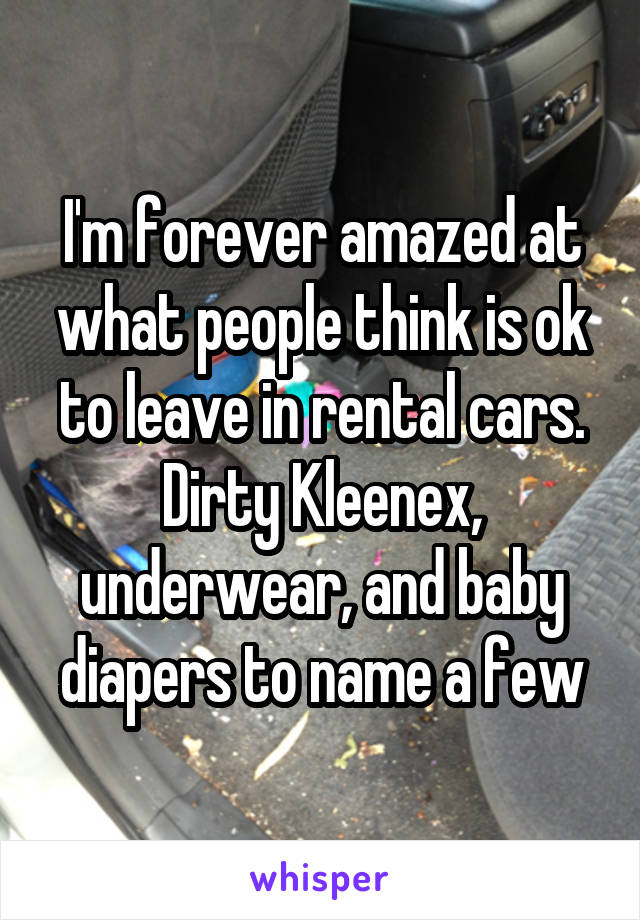 I'm forever amazed at what people think is ok to leave in rental cars. Dirty Kleenex, underwear, and baby diapers to name a few
