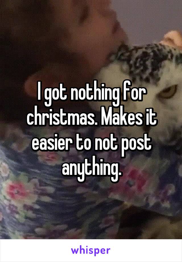 I got nothing for christmas. Makes it easier to not post anything.