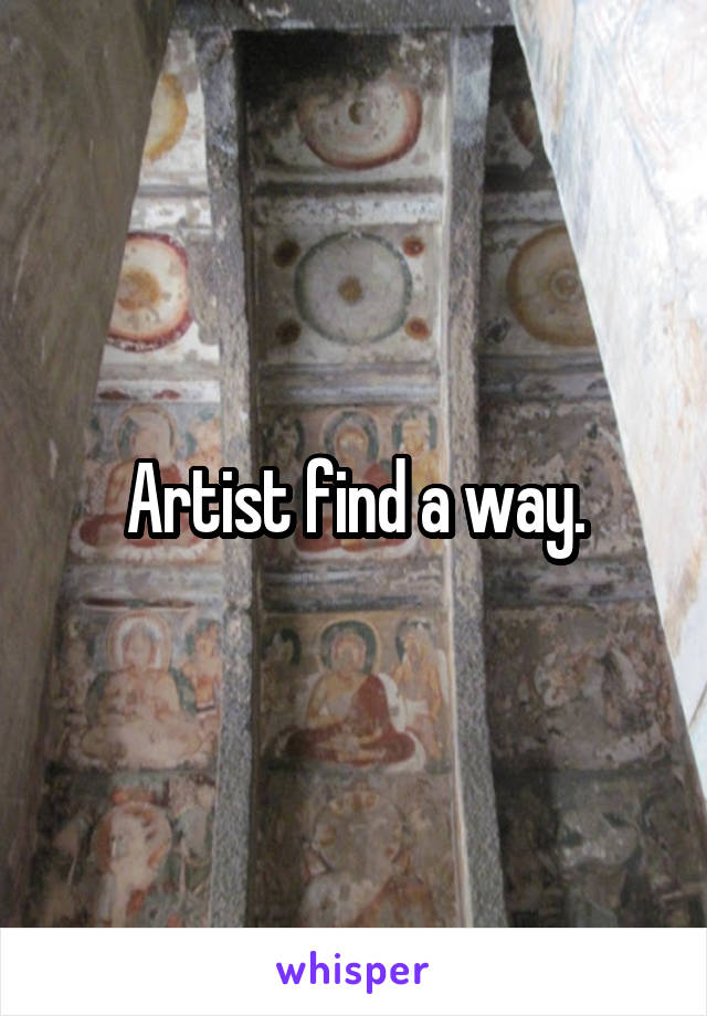 Artist find a way.