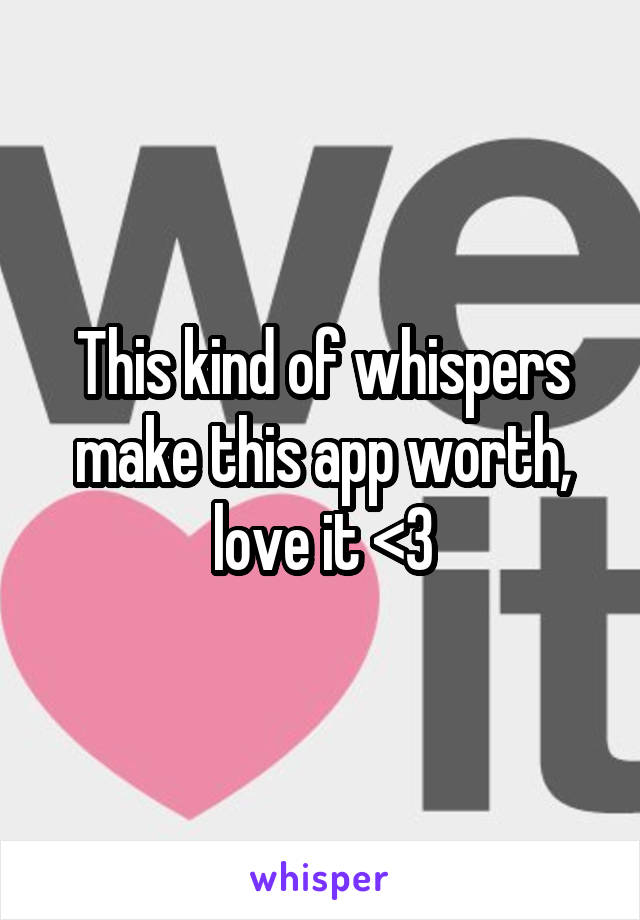 This kind of whispers make this app worth, love it <3