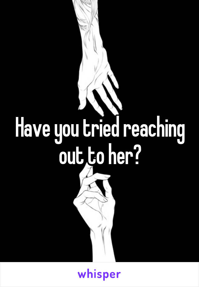 Have you tried reaching out to her?