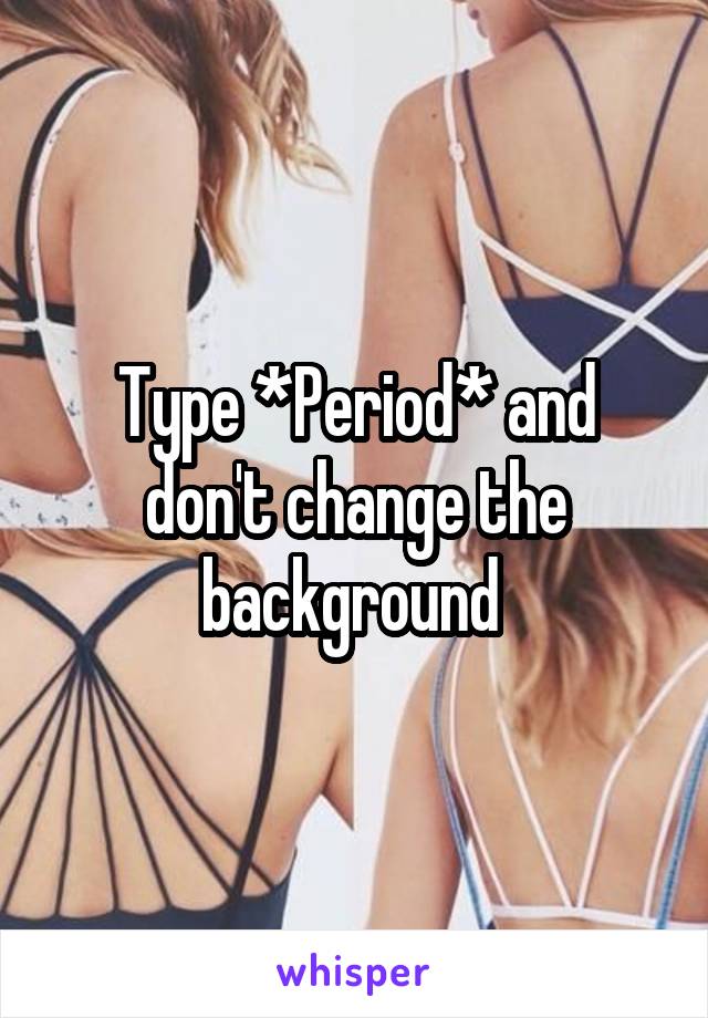 Type *Period* and don't change the background 
