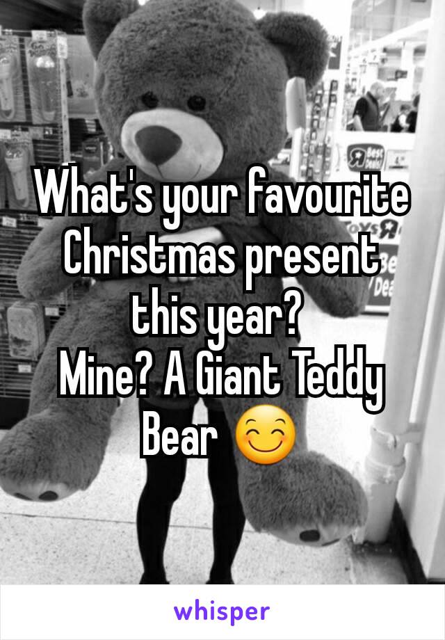 What's your favourite Christmas present this year? 
Mine? A Giant Teddy Bear 😊
