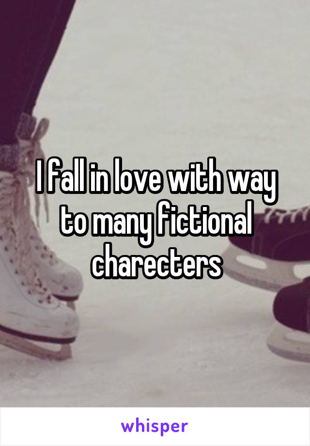 I fall in love with way to many fictional charecters