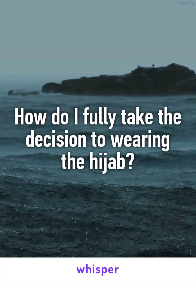 How do I fully take the decision to wearing the hijab?