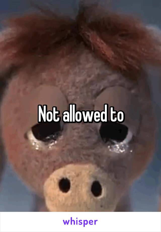 Not allowed to