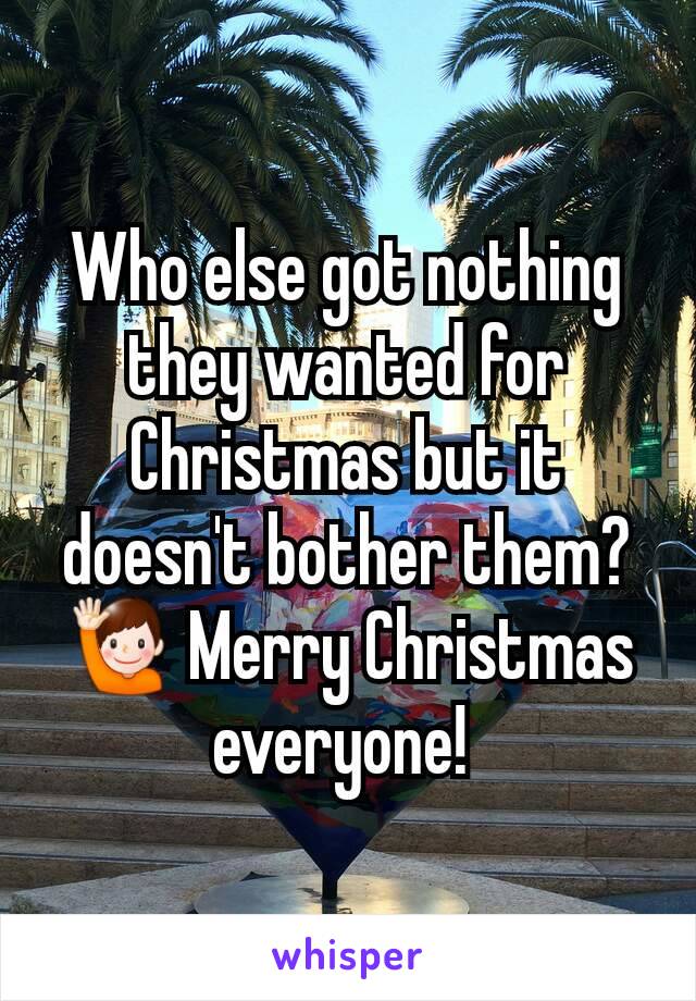Who else got nothing they wanted for Christmas but it doesn't bother them? 🙋 Merry Christmas everyone! 