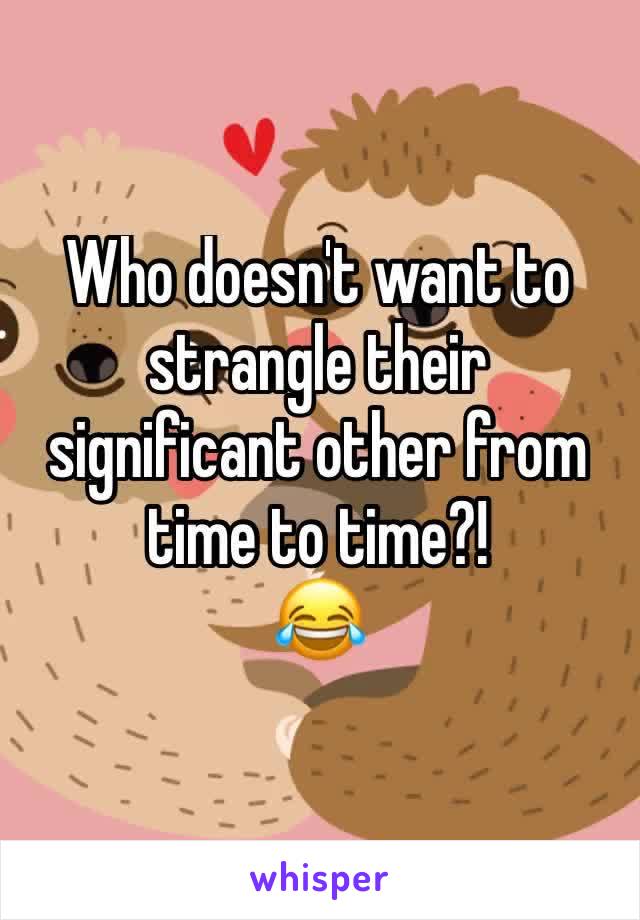 Who doesn't want to strangle their significant other from time to time?!
😂