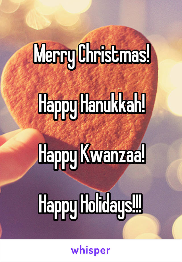Merry Christmas!

Happy Hanukkah!

Happy Kwanzaa!

Happy Holidays!!! 