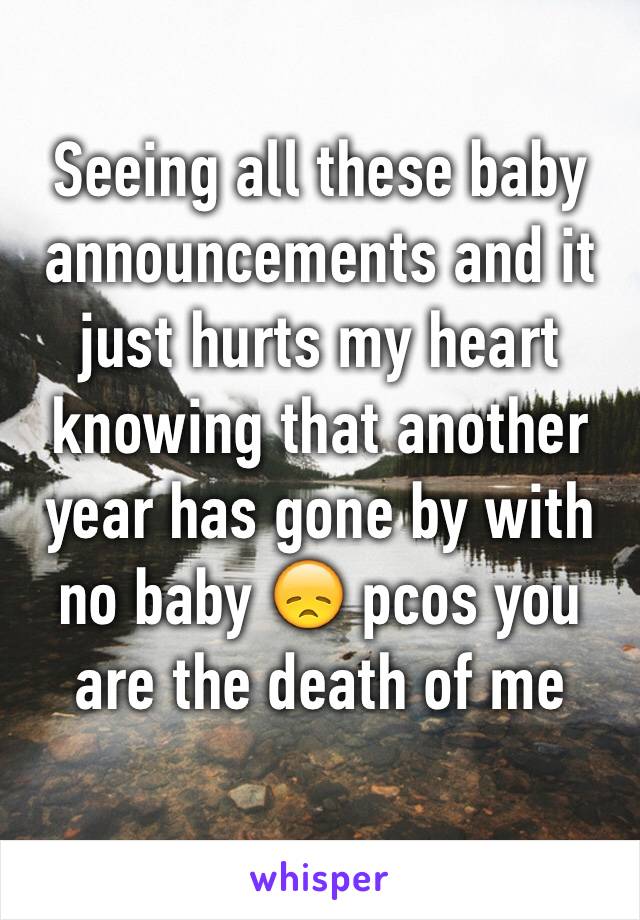 Seeing all these baby announcements and it just hurts my heart knowing that another year has gone by with no baby 😞 pcos you are the death of me 