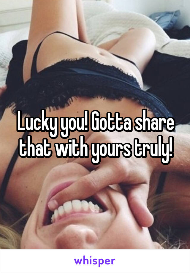 Lucky you! Gotta share that with yours truly!