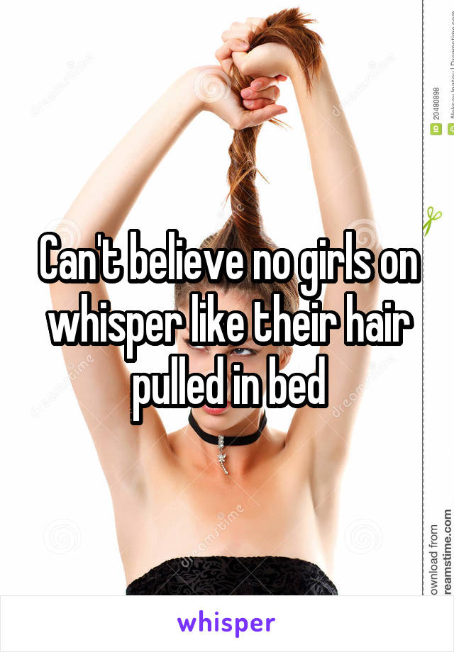 Can't believe no girls on whisper like their hair pulled in bed