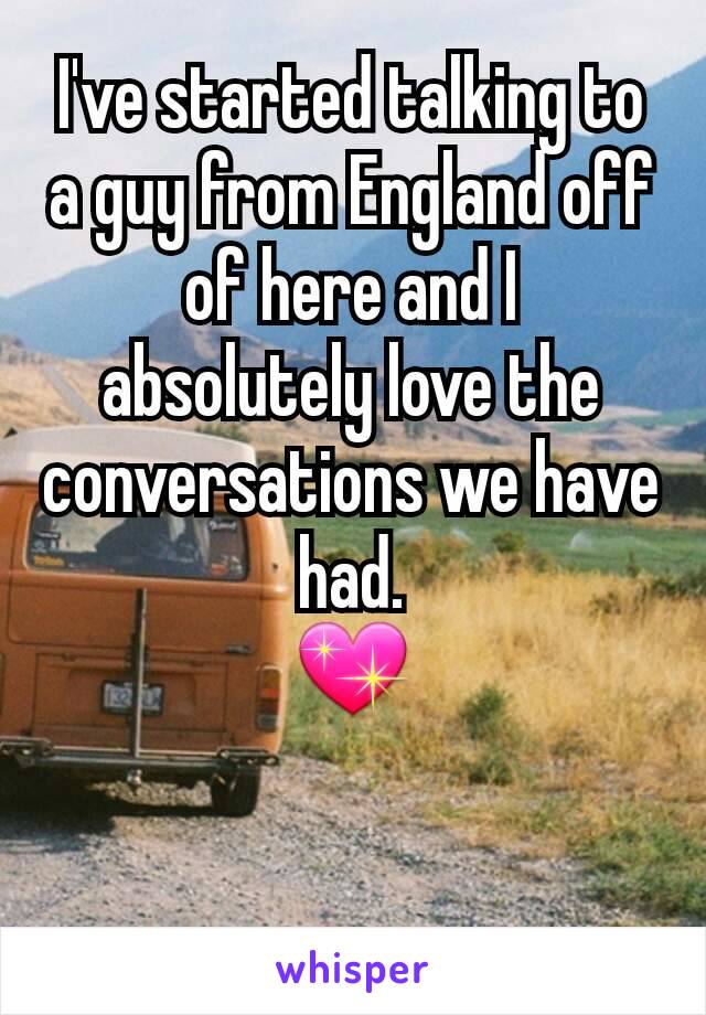 I've started talking to a guy from England off of here and I absolutely love the conversations we have had.
💖