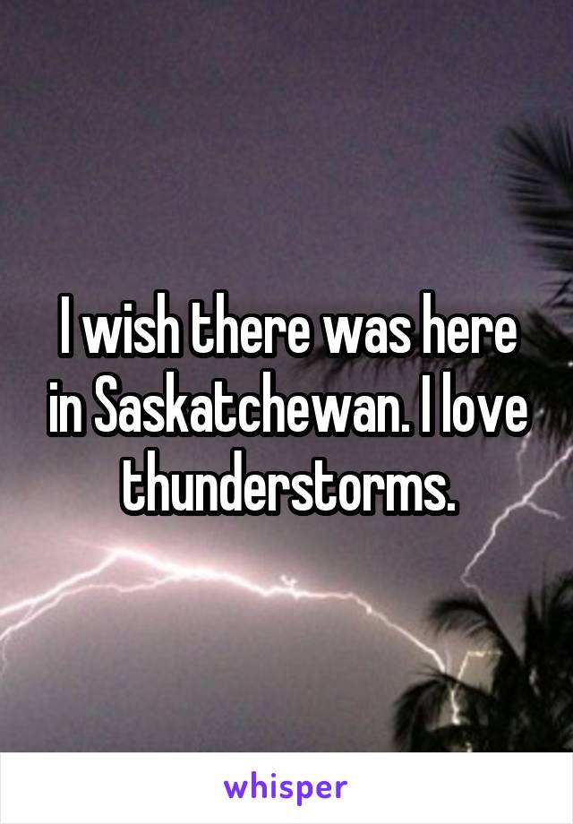 I wish there was here in Saskatchewan. I love thunderstorms.