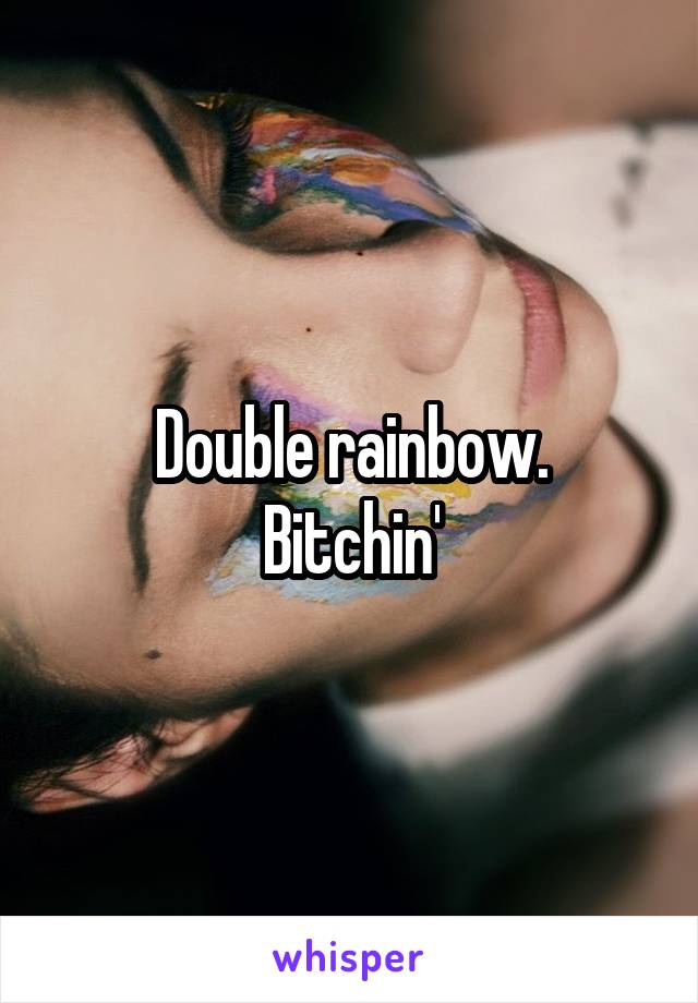 Double rainbow.
Bitchin'
