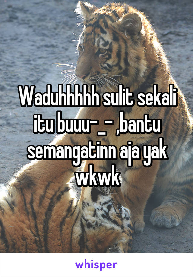 Waduhhhhh sulit sekali itu buuu-_- ,bantu semangatinn aja yak wkwk