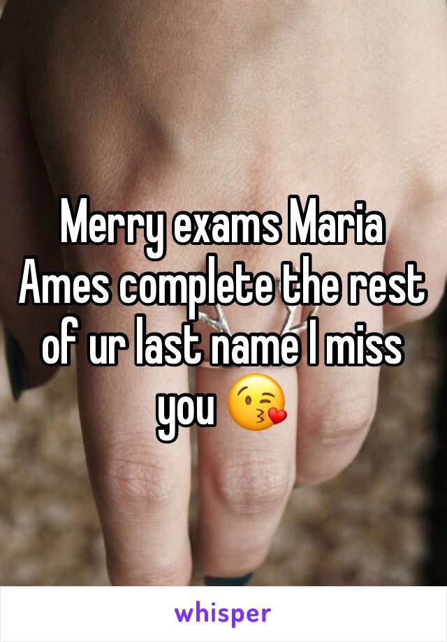 Merry exams Maria Ames complete the rest of ur last name I miss you 😘 