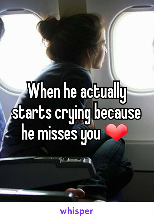 When he actually starts crying because he misses you ❤ 