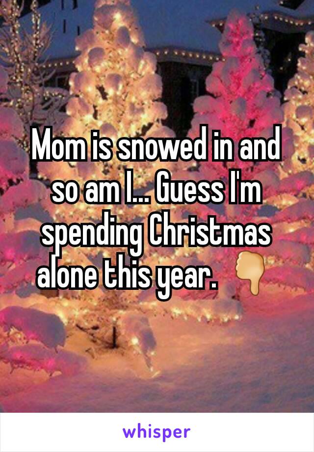 Mom is snowed in and so am I... Guess I'm spending Christmas alone this year. 🖓