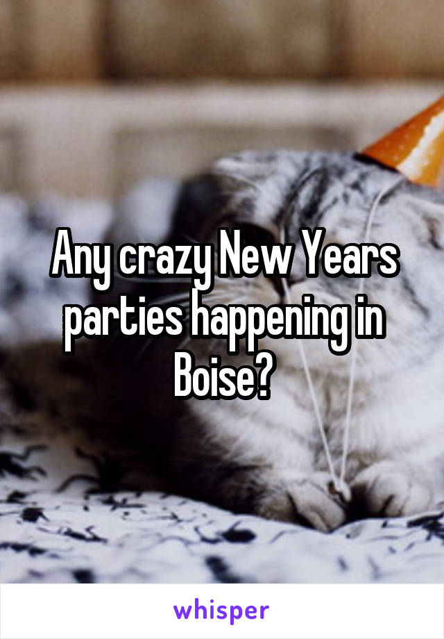 Any crazy New Years parties happening in Boise?