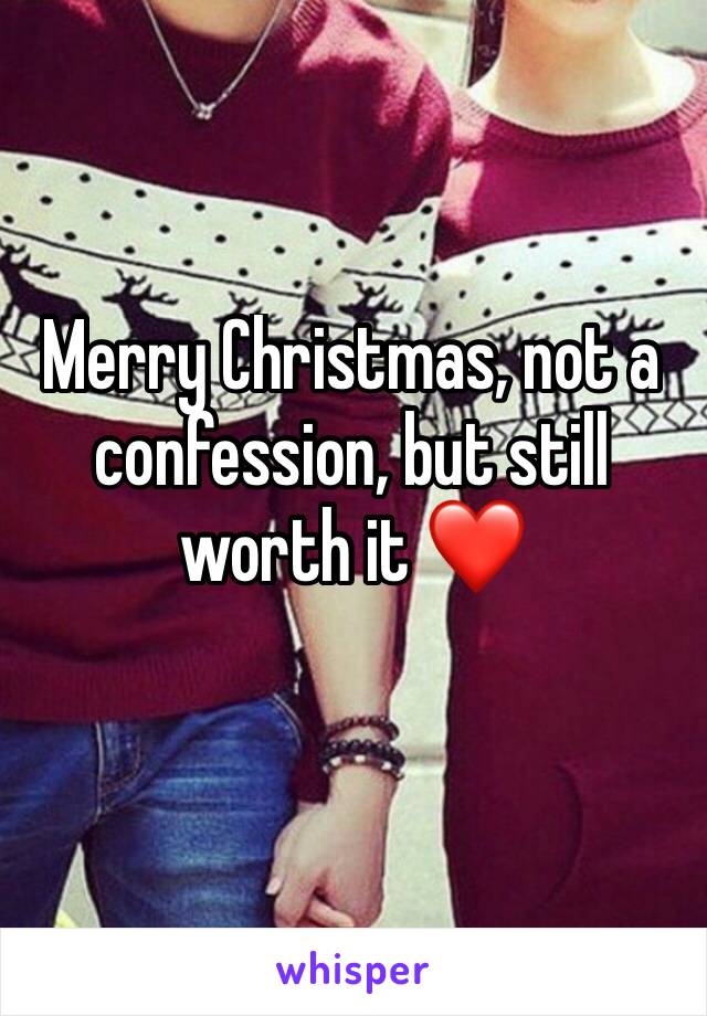 Merry Christmas, not a confession, but still worth it ❤️