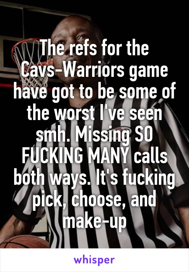 The refs for the Cavs-Warriors game have got to be some of the worst I've seen smh. Missing SO FUCKING MANY calls both ways. It's fucking pick, choose, and make-up