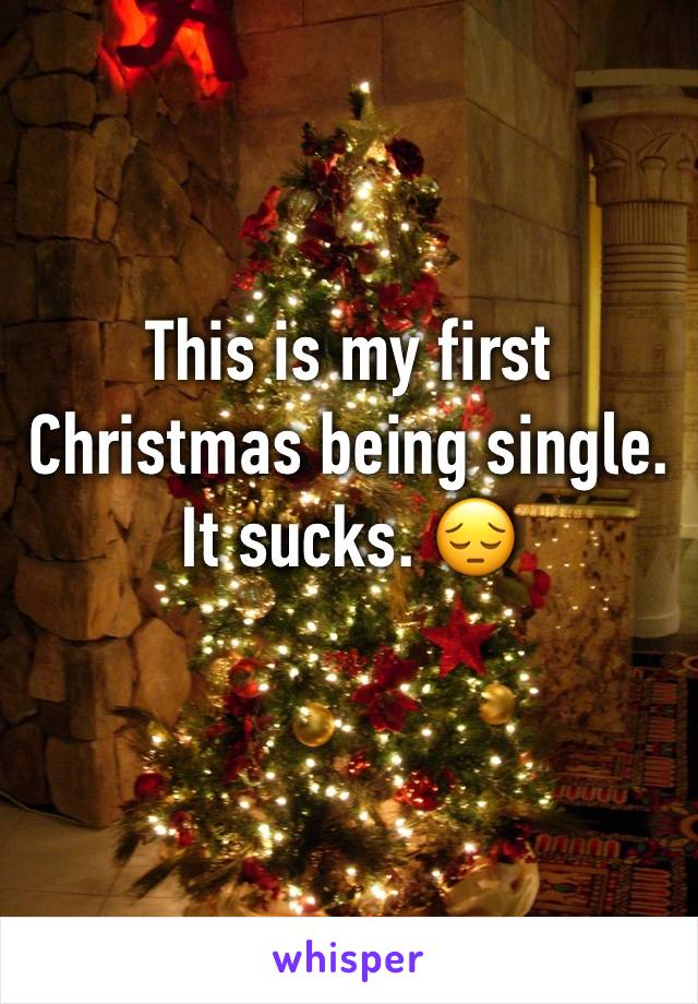 This is my first Christmas being single. It sucks. 😔