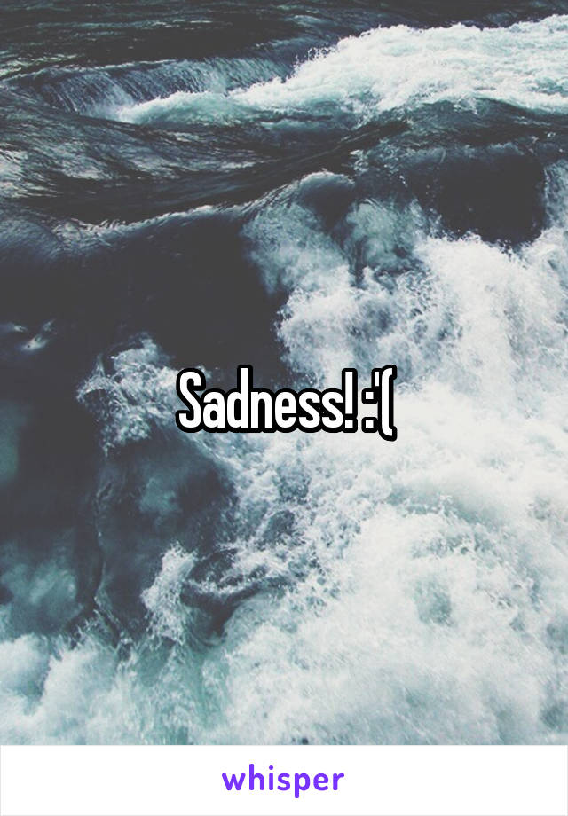 Sadness! :'(